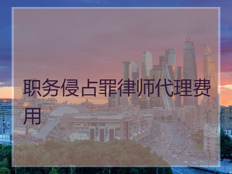 职务侵占罪律师代理费用