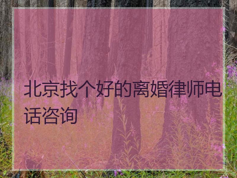 北京找个好的离婚律师电话咨询