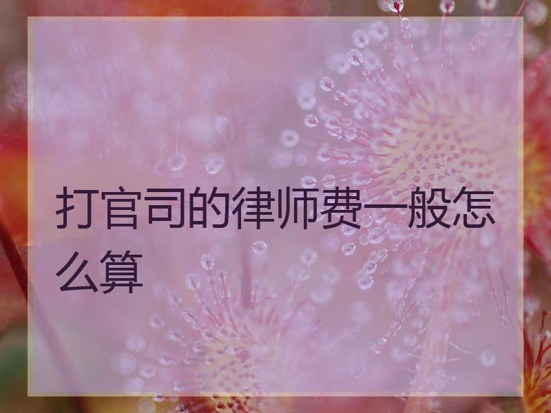 打官司的律师费一般怎么算