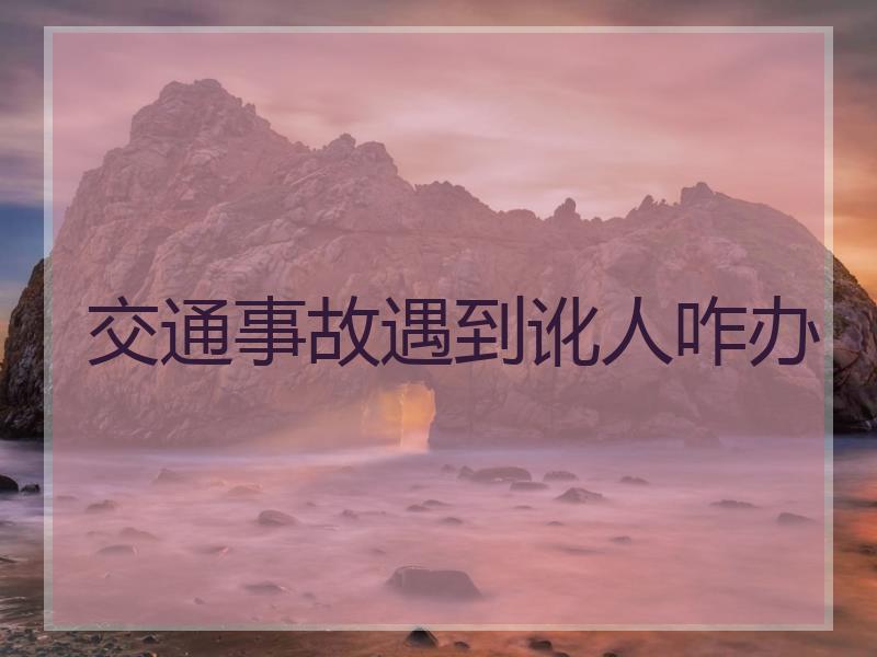 交通事故遇到讹人咋办