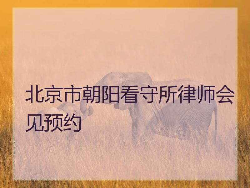 北京市朝阳看守所律师会见预约