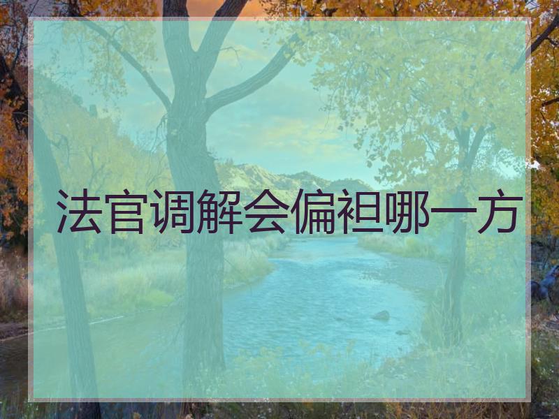 法官调解会偏袒哪一方