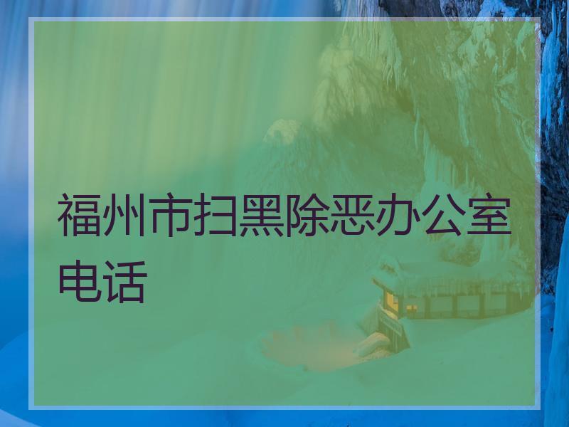 福州市扫黑除恶办公室电话