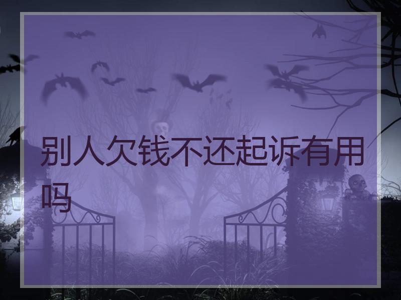 别人欠钱不还起诉有用吗