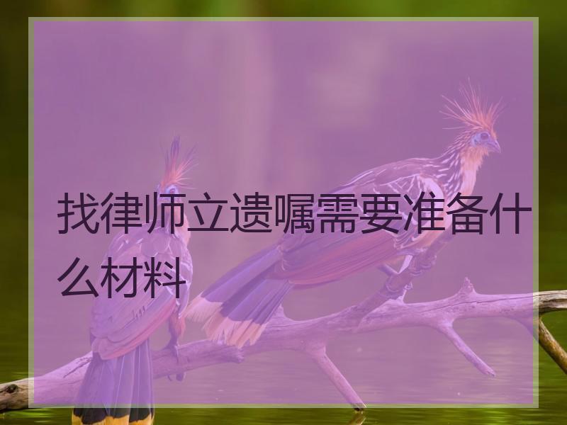 找律师立遗嘱需要准备什么材料