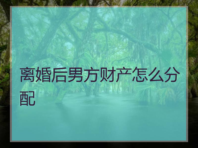 离婚后男方财产怎么分配