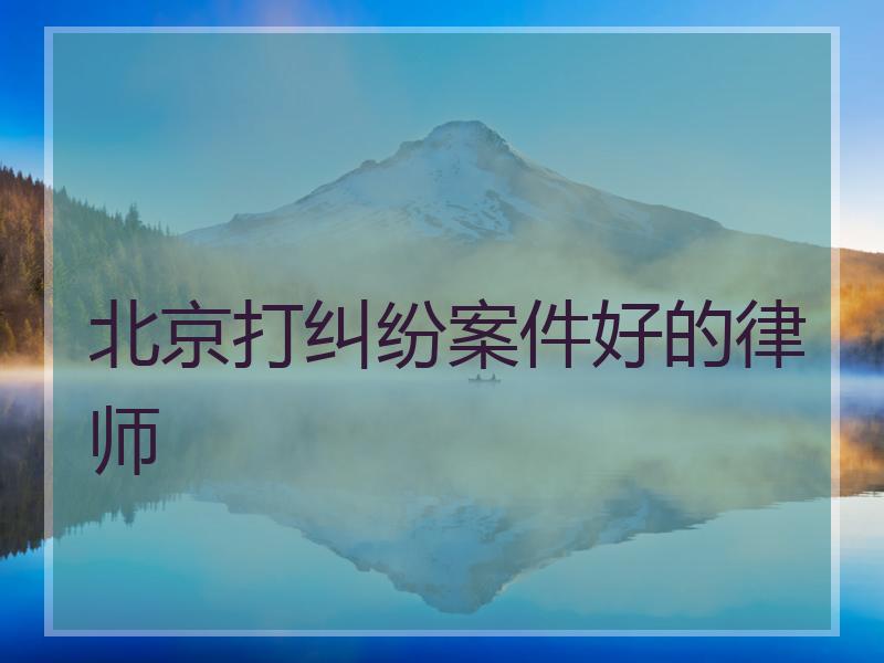 北京打纠纷案件好的律师