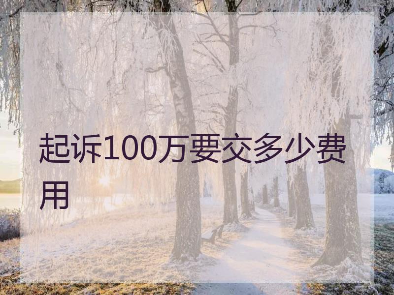 起诉100万要交多少费用