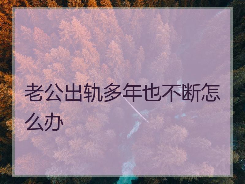 老公出轨多年也不断怎么办