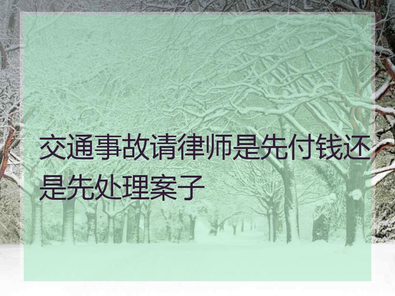 交通事故请律师是先付钱还是先处理案子