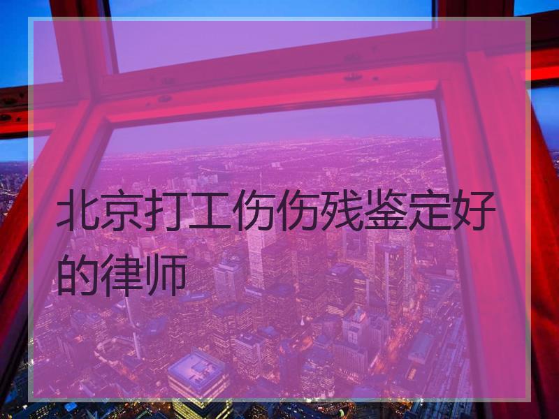 北京打工伤伤残鉴定好的律师