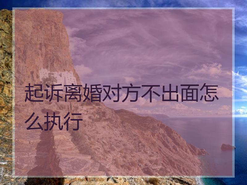 起诉离婚对方不出面怎么执行
