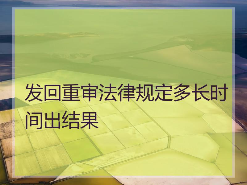 发回重审法律规定多长时间出结果