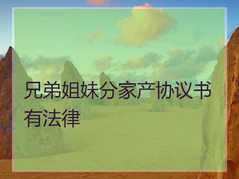 兄弟姐妹分家产协议书有法律