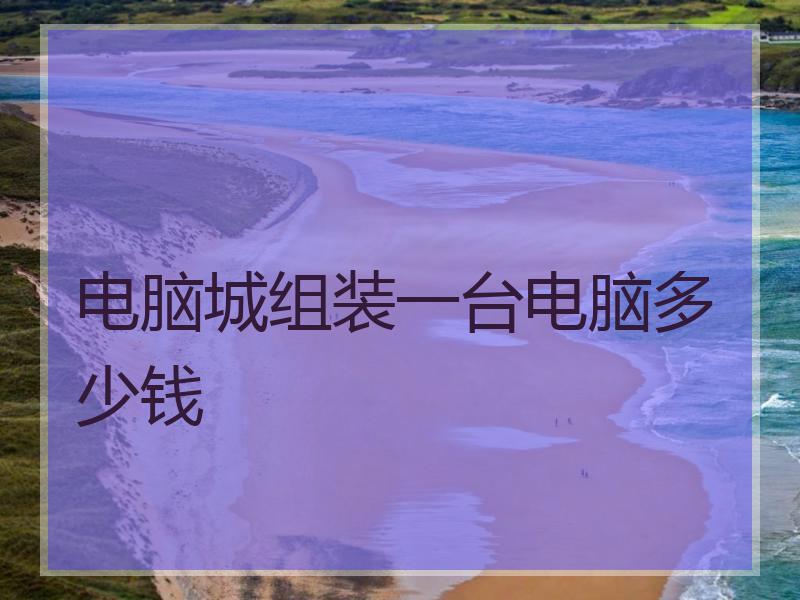 电脑城组装一台电脑多少钱