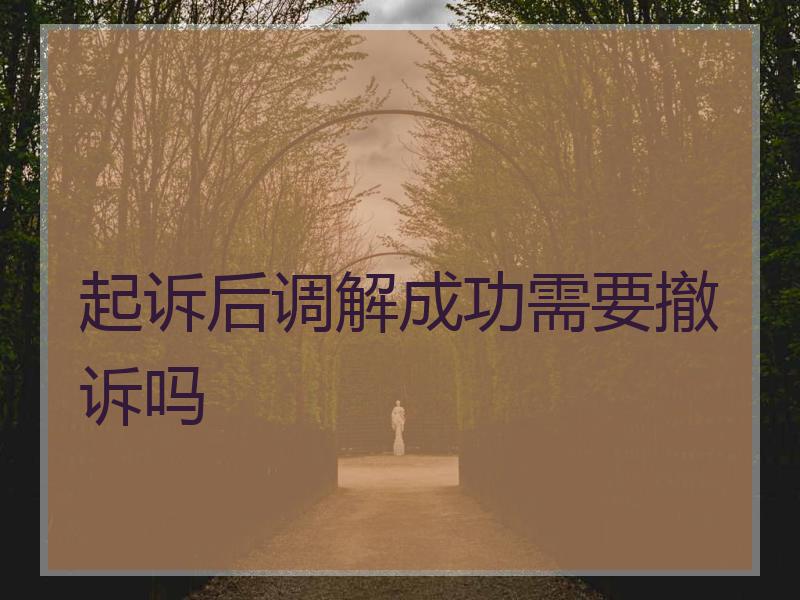 起诉后调解成功需要撤诉吗