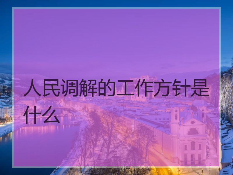 人民调解的工作方针是什么