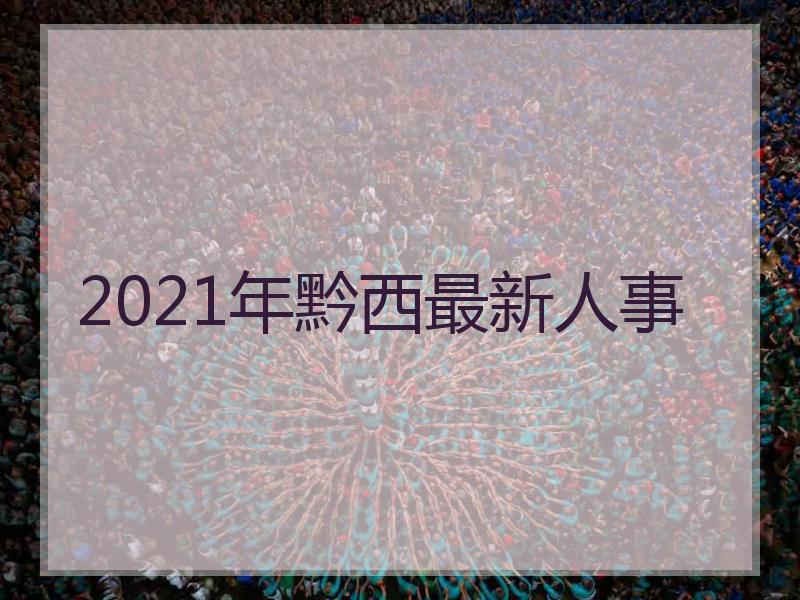 2021年黔西最新人事