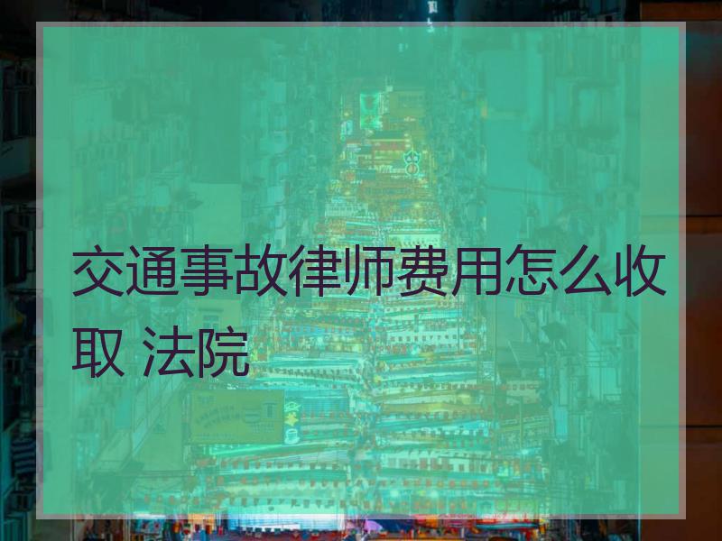 交通事故律师费用怎么收取 法院