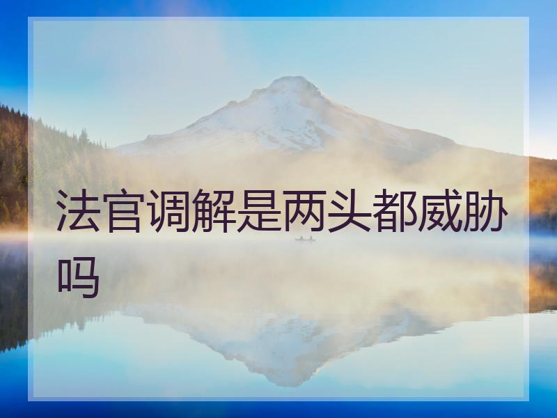 法官调解是两头都威胁吗