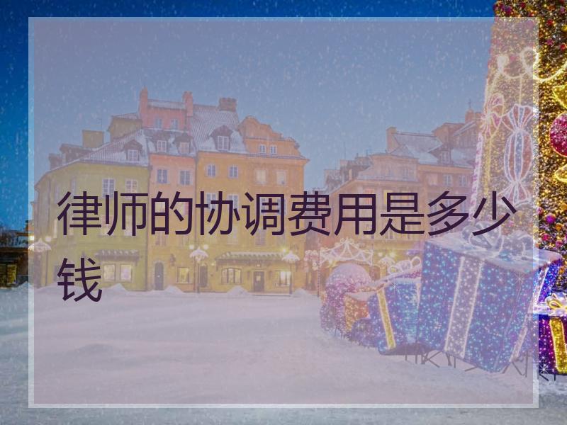 律师的协调费用是多少钱