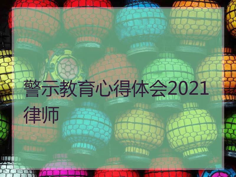 警示教育心得体会2021律师