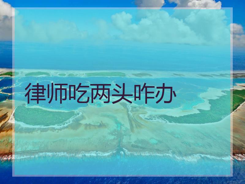 律师吃两头咋办