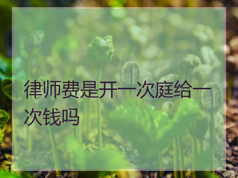 律师费是开一次庭给一次钱吗