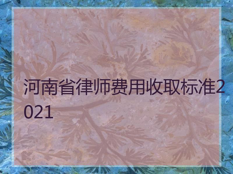 河南省律师费用收取标准2021