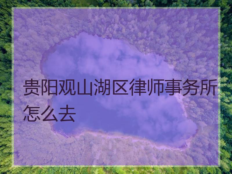 贵阳观山湖区律师事务所怎么去