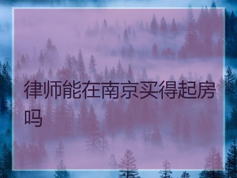 律师能在南京买得起房吗