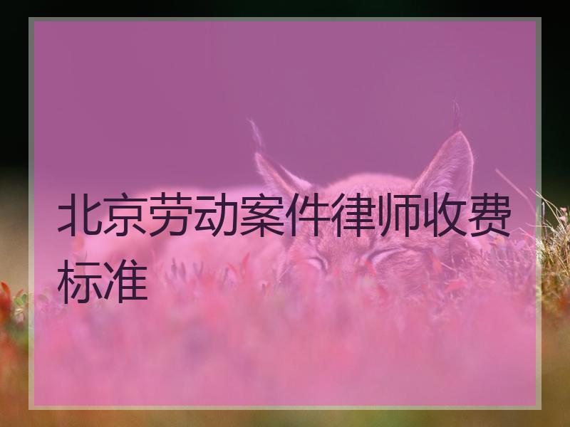 北京劳动案件律师收费标准