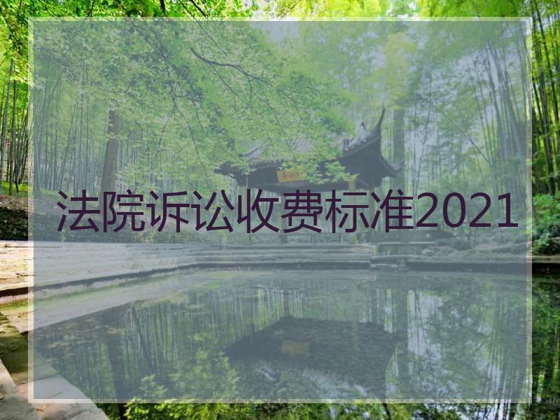 法院诉讼收费标准2021