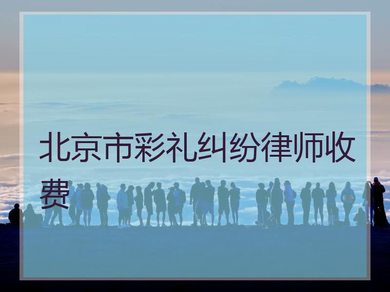 北京市彩礼纠纷律师收费