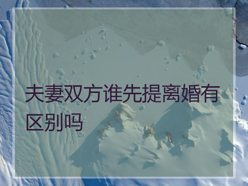夫妻双方谁先提离婚有区别吗