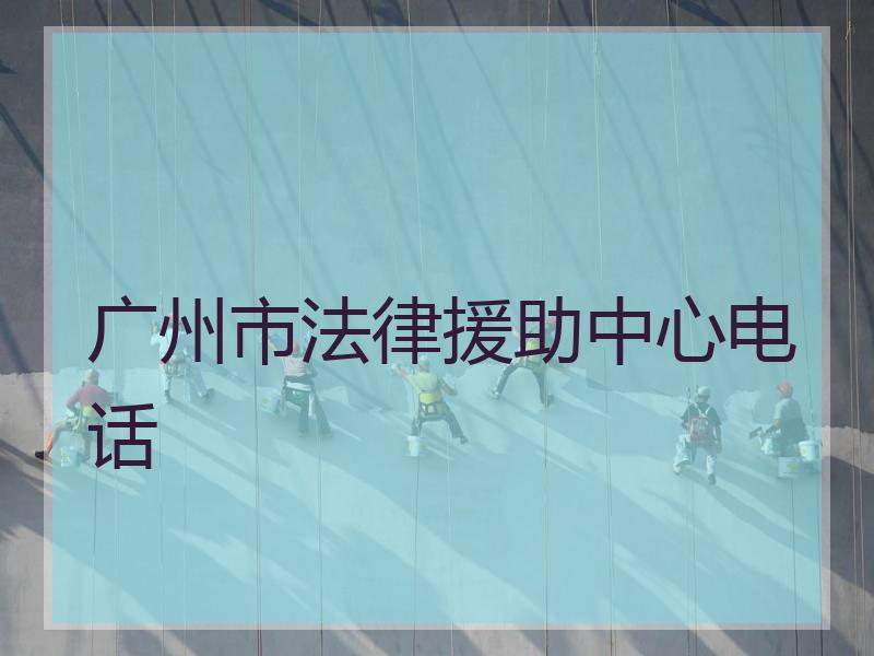 广州市法律援助中心电话