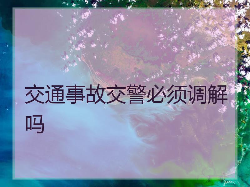 交通事故交警必须调解吗