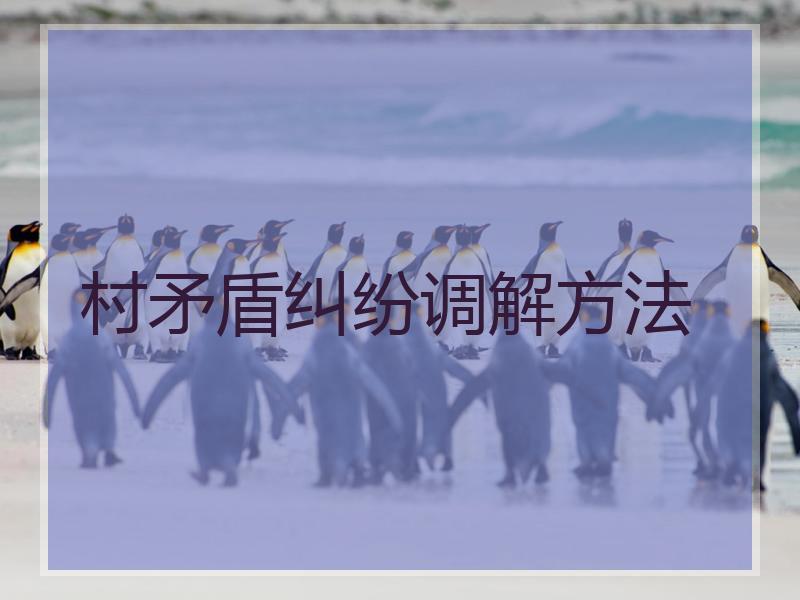 村矛盾纠纷调解方法