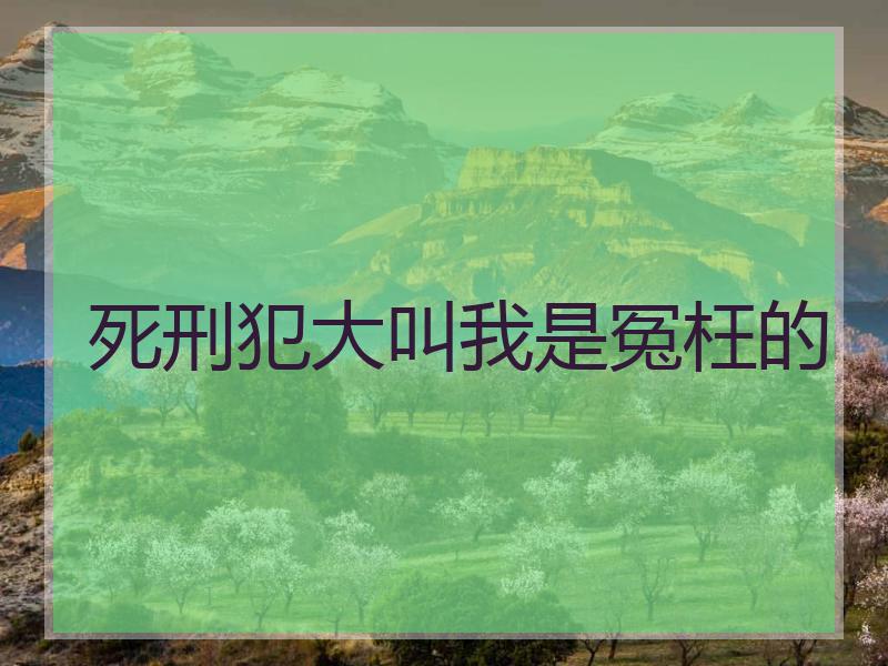 死刑犯大叫我是冤枉的