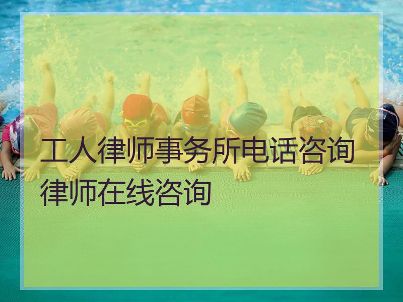 工人律师事务所电话咨询律师在线咨询