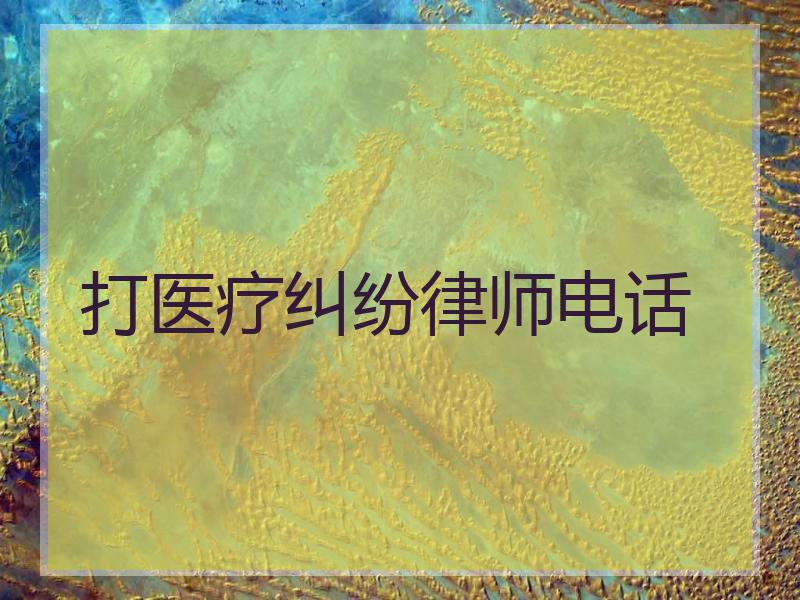 打医疗纠纷律师电话