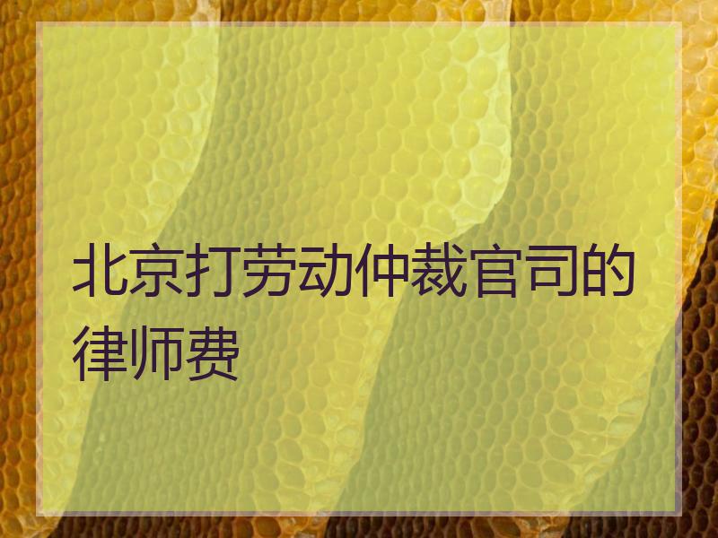 北京打劳动仲裁官司的律师费