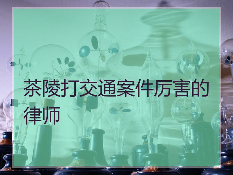 茶陵打交通案件厉害的律师