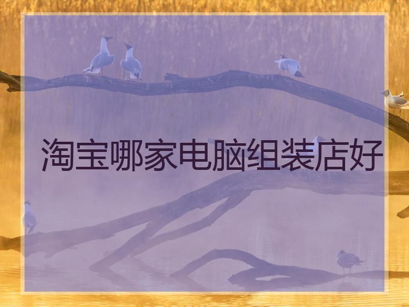 淘宝哪家电脑组装店好