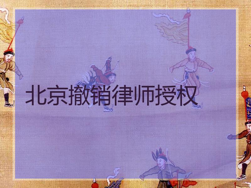 北京撤销律师授权