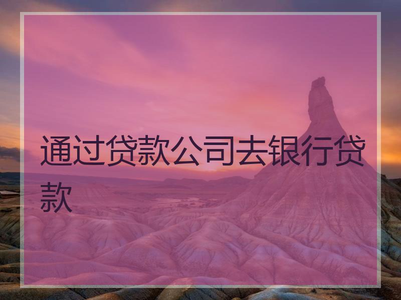 通过贷款公司去银行贷款