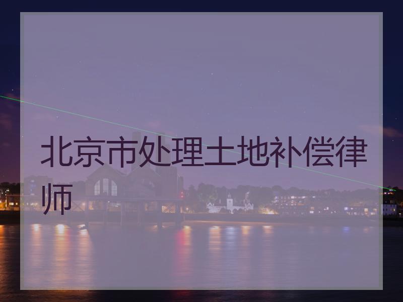 北京市处理土地补偿律师