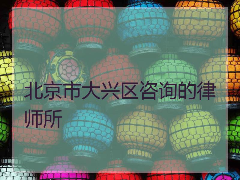 北京市大兴区咨询的律师所