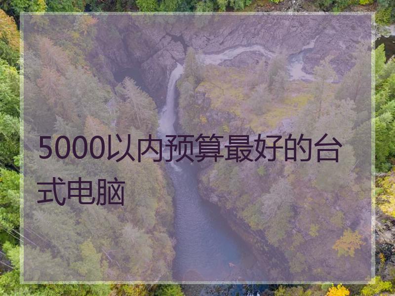 5000以内预算最好的台式电脑
