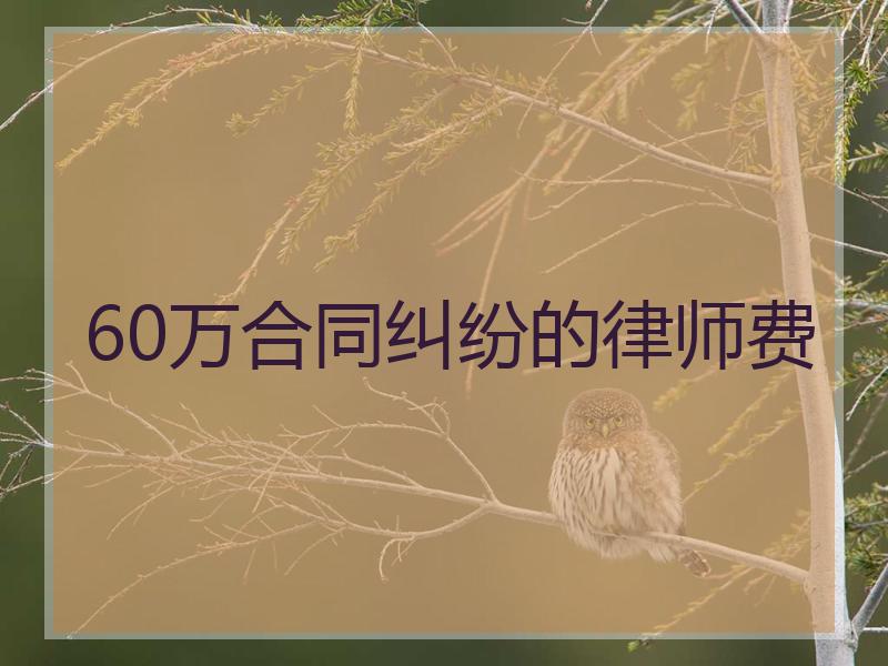 60万合同纠纷的律师费